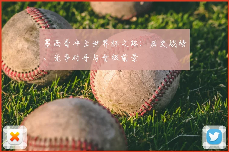 墨西哥冲击世界杯之路:历史战绩、竞争对手与晋级前景