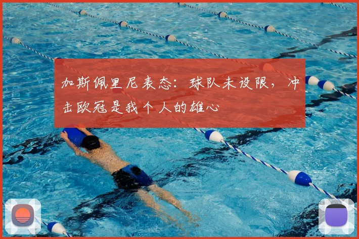 加斯佩里尼表态：球队未设限，冲击欧冠是我个人的雄心