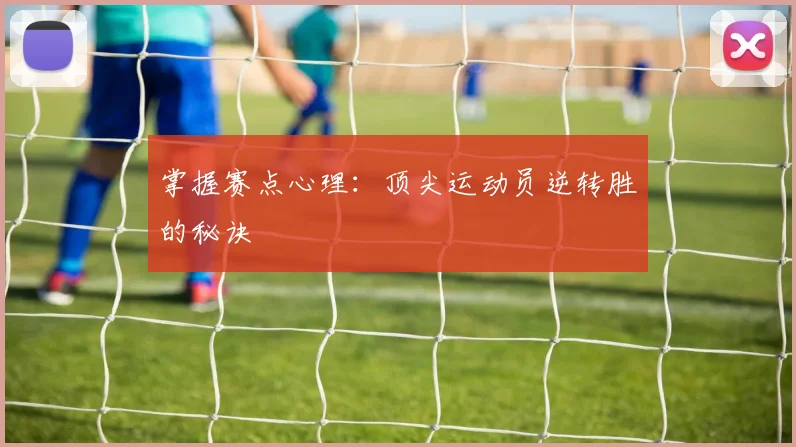 掌握赛点心理：顶尖运动员逆转胜的秘诀