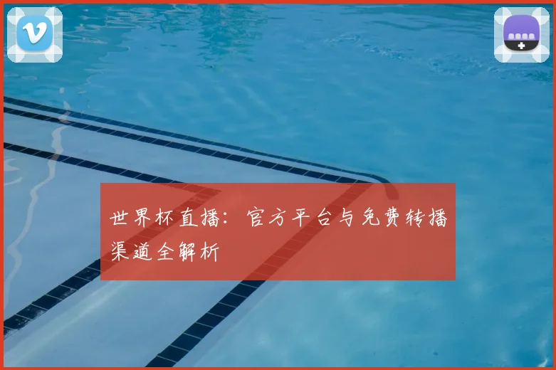 世界杯直播：官方平台与免费转播渠道全解析