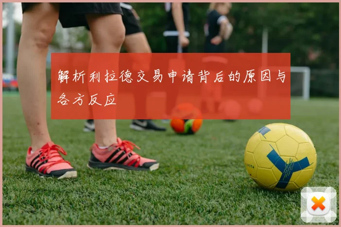 解析利拉德交易申请背后的原因与各方反应