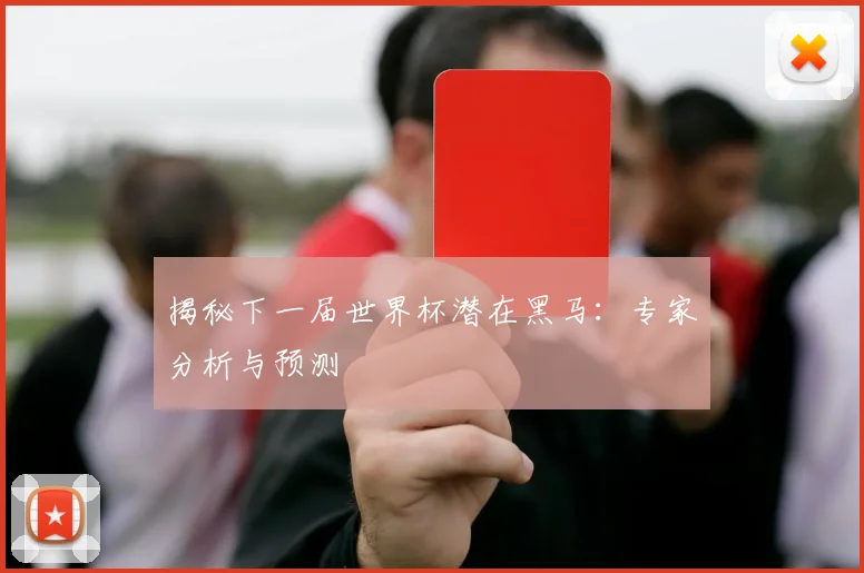 揭秘下一届世界杯潜在黑马：专家分析与预测