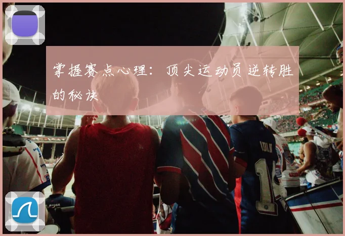 掌握赛点心理：顶尖运动员逆转胜的秘诀