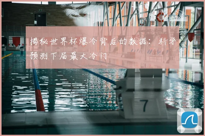 揭秘世界杯爆冷背后的数据：科学预测下届最大冷门