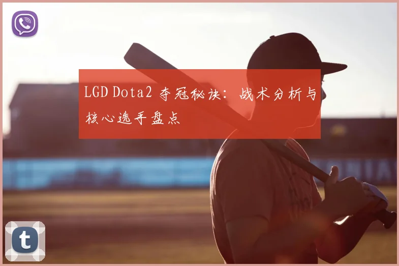 LGD Dota2 夺冠秘诀：战术分析与核心选手盘点