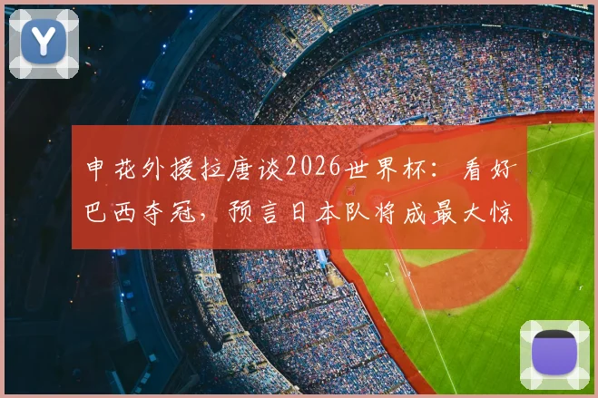 申花外援拉唐谈2026世界杯：看好巴西夺冠，预言日本队将成最大惊喜