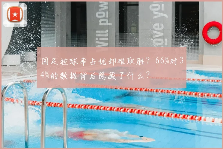 国足控球率占优却难取胜?66%对34%的数据背后隐藏了什么?
