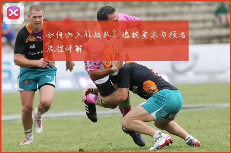 如何加入AL战队？选拔要求与报名流程详解